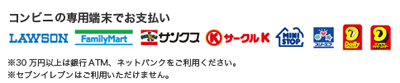 ご利用いただけるコンビニ｜ローソン、ファミリーマート、サンクス、サークルK、ミニストップ、スリーエフ、デイリーストア、デイリーヤマザキ